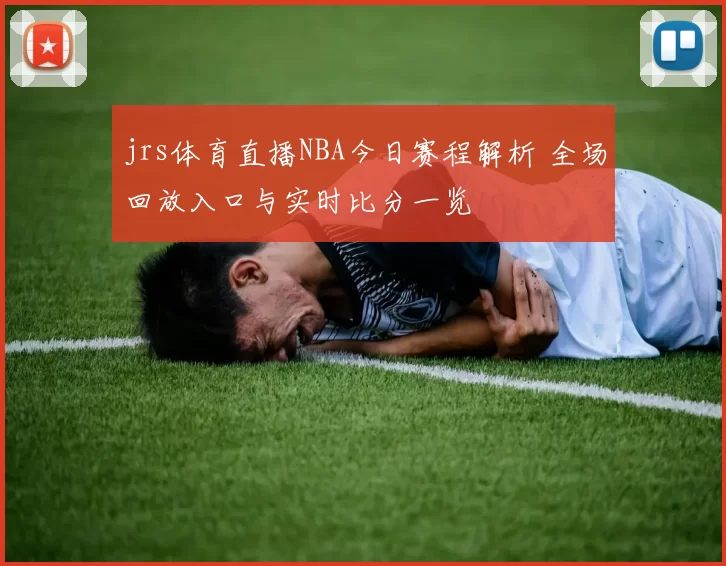 jrs体育直播NBA今日赛程解析 全场回放入口与实时比分一览
