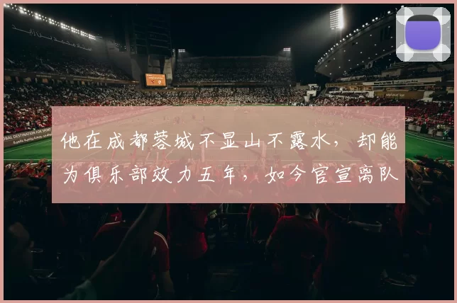 他在成都蓉城不显山不露水，却能为俱乐部效力五年，如今官宣离队