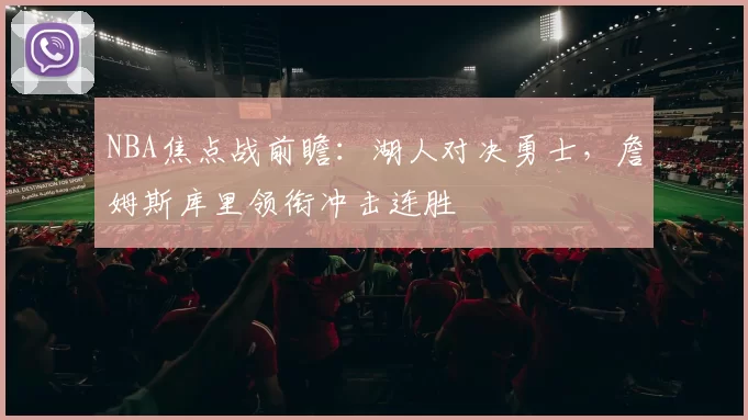 NBA焦点战前瞻：湖人对决勇士，詹姆斯库里领衔冲击连胜