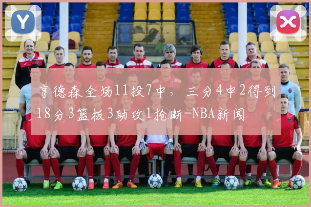 亨德森全场11投7中，三分4中2得到18分3篮板3助攻1抢断-NBA新闻