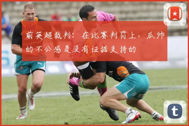 前英超裁判：在比赛判罚上，瓜帅的不公感是没有证据支持的