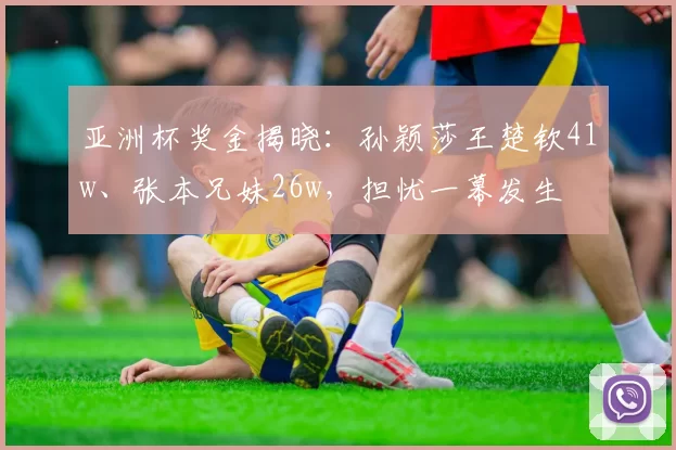 亚洲杯奖金揭晓：孙颖莎王楚钦41w、张本兄妹26w，担忧一幕发生