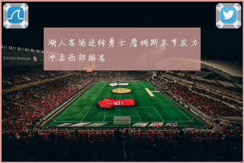 湖人客场逆转勇士 詹姆斯末节发力冲击西部排名