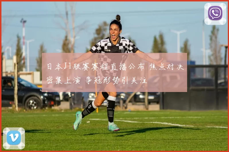 日本J1联赛赛程直播公布 焦点对决密集上演 争冠形势引关注