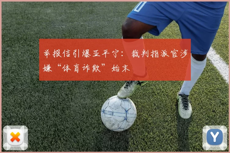 举报信引爆亚平宁：裁判指派官涉嫌“体育诈欺”始末