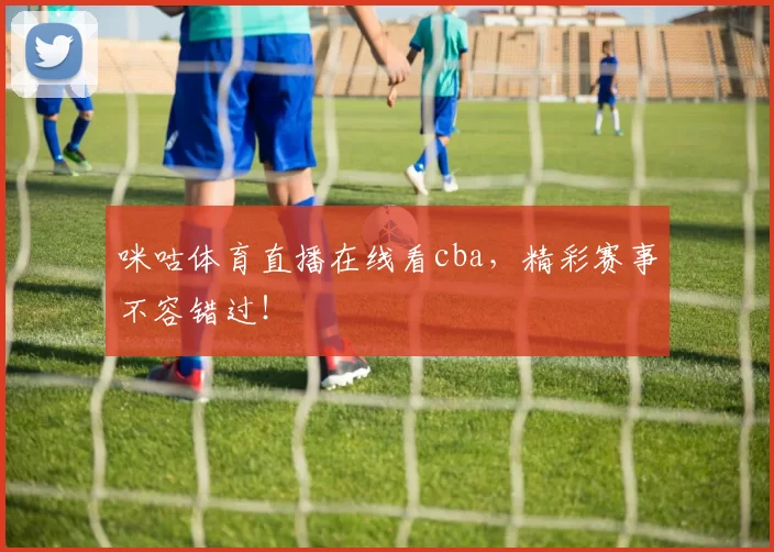 咪咕体育直播在线看cba，精彩赛事不容错过！