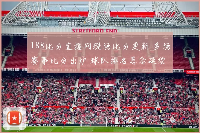 188比分直播网现场比分更新 多场赛事比分出炉 球队排名悬念延续