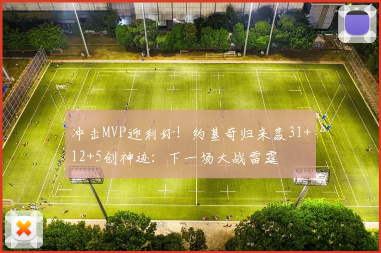 冲击MVP迎利好!约基奇归来轰31+12+5创神迹:下一场大战雷霆