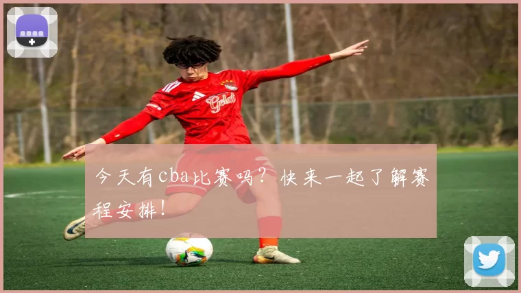 今天有cba比赛吗？快来一起了解赛程安排！